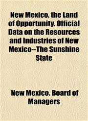 New Mexico, the Land of Opportunity. Official Data on the Resources and Industries of New Mexico--The Sunshine State,1152796194,9781152796195