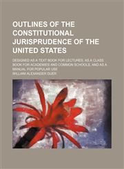 Outlines of the Constitutional Jurisprudence of the United States; Designed as a Text Book for Lectures, as a Class Book for Academies and Common Schools, and as a Manual for Popular Use,1150469439,9781150469435