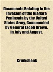 Documents Relating to the Invasion of the Niagara Peninsula by the United States Army, Commanded by General Jacob Brown, in July and August,,1152884301,9781152884304