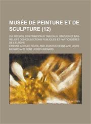 Musee de Peinture Et de Sculpture; Ou, Recueil Des Principaux Tableaux, Statues Et Bas-Reliefs Des Collections Publiques Et Particulieres de L'Europe,1236438876,9781236438874