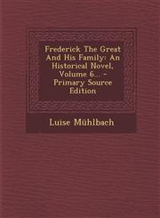 Frederick The Great And His Family An Historical Novel, Volume 6... - Primary Source Edition,1295097613,9781295097616