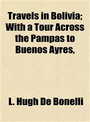 Travels in Bolivia; With a Tour Across the Pampas to Buenos Ayres,,1154873978,9781154873979