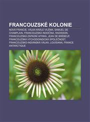 Francouzské kolonie Nová Francie, Válka krále Viléma, Samuel de Champlain, Francouzská Indočína, Radisson, Francouzská Západní Afrika,1232829188,9781232829188