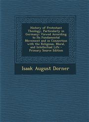 History of Protestant Theology, Particularly in Germany Viewed According to Its Fundamental Movement and in Connection with the Religious, Moral, and,1294649108,9781294649106