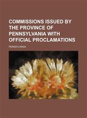 Commissions issued by the province of Pennsylvania with official proclamations,1153331373,9781153331371