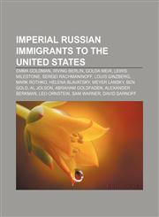 Imperial Russian immigrants to the United States Emma Goldman, Irving Berlin, Golda Meir, Lewis Milestone, Sergei Rachmaninoff, Louis Ginzberg,1156502853,9781156502853