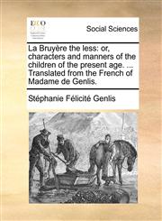 La Bruyère the less or, characters and manners of the children of the present age. ... Translated from the French of Madame de Genlis.,117138744X,9781171387442
