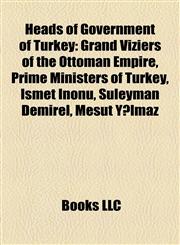 Heads of Government of Turkey Grand Viziers of the Ottoman Empire, Prime Ministers of Turkey, Ismet Inönü, Süleyman Demirel, Mesut Yılmaz,1158119291,9781158119295
