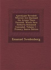 Apocalypse Revealed Wherein Are Disclosed the Arcana There Foretold, Which Have Hitherto Remained Concealed, Volume 1 - Primary Source EDI,1294580361,9781294580362