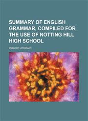 Summary of English grammar, compiled for the use of Notting Hill high school,1231141298,9781231141298