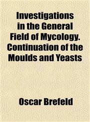 Investigations in the General Field of Mycology. Continuation of the Moulds and Yeasts,1152840932,9781152840935