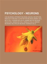 Psychology - Neurons CNS neurons, Efferent neurons, Neural receptors, Parts of a Neuron, Alpha motor neuron, Basket cell, Betz cell, Chandelier cells, Gamma motor neuron, Golgi cell, Granular cell, Granule cells, Mirror neurons, Multipolar neuron, Purkin,1234860651,9781234860653