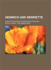 Heinrich und Henriette; oder die traurigen Folgen eines zu raschen Entschlußes Eine Robinsonade,1130058948,9781130058949