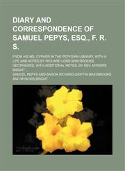 Diary and Correspondence of Samuel Pepys, Esq., F. R. S.; From His Ms. Cypher in the Pepysian Library, with a Life and Notes by Richard Lord Braybrook,1235750817,9781235750816