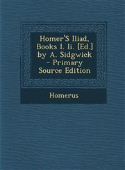 Homer's Iliad, Books I. II. [Ed.] by A. Sidgwick - Primary Source Edition,1287386989,9781287386988