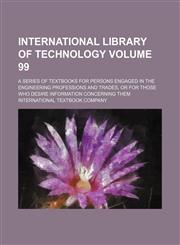 International library of technology Volume 99; a series of textbooks for persons engaged in the engineering professions and trades, or for those who desire information concerning them,1231015357,9781231015353