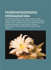 Feheroroszorszag Kozigazgatasa Feheroroszorszag Telepulesei, Minszk, Homeli Terulet, Polack, Mahiljovi Terulet, Hrodnai Terulet, Vetkai Jaras,1232881813,9781232881810