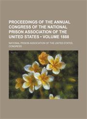 Proceedings of the Annual Congress of the National Prison Association of the United States (Volume 1888),1154344037,9781154344035