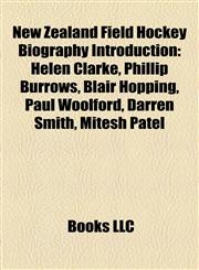New Zealand Field Hockey Biography Introduction Helen Clarke, Phillip Burrows, Blair Hopping, Paul Woolford, Darren Smith, Mitesh Patel,1157039901,9781157039907