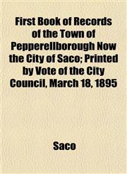 First Book of Records of the Town of Pepperellborough Now the City of Saco; Printed by Vote of the City Council, March 18, 1895,1152215914,9781152215917