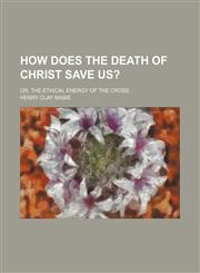 How Does the Death of Christ Save Us?; Or, the Ethical Energy of the Cross,1151491829,9781151491824