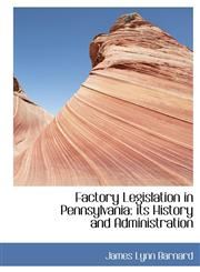 Factory Legislation in Pennsylvania its History and Administration,111500025X,9781115000253