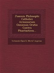 Joannis Philosophi Catholici Armenorum Ozniensis Oratio Contra Phantasticos...,1249470129,9781249470120