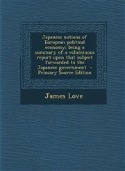 Japanese Notions of European Political Economy; Being a Summary of a Voluminous Report Upon That Subject Forwarded to the Japanese Government - Primar,1287887503,9781287887508