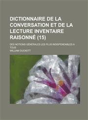 Dictionnaire de La Conversation Et de La Lecture Inventaire Raisonne; Des Notions Generales Les Plus Indispendables a Tous (15 ),1234463784,9781234463786