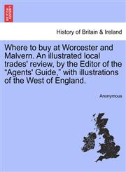 Where to buy at Worcester and Malvern. An illustrated local trades' review, by the Editor of the "Agents' Guide," with illustrations of the West of England.,1241606773,9781241606770
