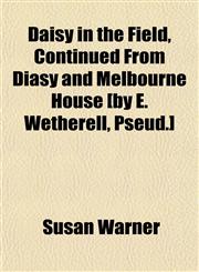 Daisy in the Field, Continued From Diasy and Melbourne House [by E. Wetherell, Pseud.],1152018299,9781152018297