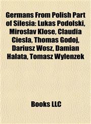 Germans From Polish Part of Silesia Lukas Podolski, Miroslav Klose, Claudia Ciesla, Thomas Godoj, Dariusz Wosz, Damian Halata, Tomasz Wylenzek,1155198557,9781155198552