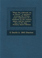 When the Wildwood Was in Flower. a Narrative Covering the Fifteen Years' Experiences of a Stockman on the Western Plains, and His Vacation Days in T,1294337602,9781294337607