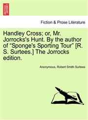 Handley Cross; or, Mr. Jorrocks's Hunt. By the author of "Sponge's Sporting Tour" [R. S. Surtees.] The Jorrocks edition.,1241165076,9781241165079