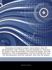 Articles On Ensemble Studios Games, including Age Of Mythology: The Titans, Age Of Empires Ii: The Age Of Kings, Age Of Empires: The Rise Of Rome, Age Of Empires Ii: The Conquerors, Age Of Empires Iii, Age Of Mythology,1244853100,9781244853102