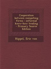 Cooperation between competing firms informal know-how trading - Primary Source Edition,129570823X,9781295708239