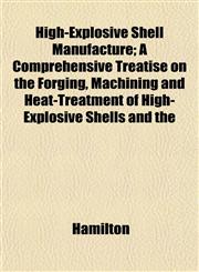 High-Explosive Shell Manufacture; A Comprehensive Treatise on the Forging, Machining and Heat-Treatment of High-Explosive Shells and the,1151418994,9781151418999