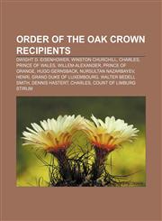 Order of the Oak Crown recipients Dwight D. Eisenhower, Winston Churchill, Charles, Prince of Wales, Willem-Alexander, Prince of Orange,1155820169,9781155820163