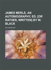 James Merle, an Autobiography, Ed. [Or Rather, Written] by W. Black,1150673710,9781150673719