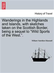 Wanderings in the Highlands and Islands, with sketches taken on the Scottish Border, being a sequel to "Wild Sports of the West.".,1240907222,9781240907229