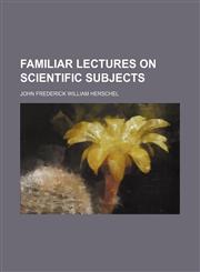 Familiar lectures on scientific subjects,1150862378,9781150862373