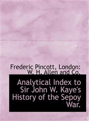 Analytical Index to Sir John W. Kaye's History of the Sepoy War.,1140170562,9781140170563