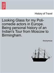 Looking Glass for my Poli-comedie actors in Europe. Being personal history of an Indian's Tour from Moscow to Birmingham.,1241529086,9781241529086