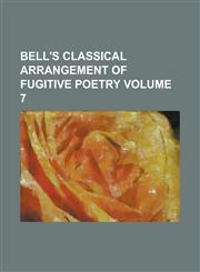 Bell's Classical Arrangement of Fugitive Poetry Volume 7,1155052137,9781155052137