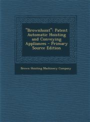 "Brownhoist" Patent Automatic Hoisting and Conveying Appliances - Primary Source Edition,1294523775,9781294523772