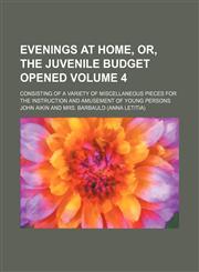 Evenings at home, or, The juvenile budget opened; consisting of a variety of miscellaneous pieces for the instruction and amusement of young persons Volume 4,1154500276,9781154500271