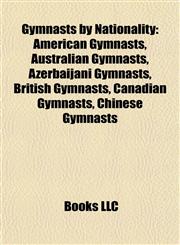 Gymnasts by Nationality American Gymnasts, Australian Gymnasts, Azerbaijani Gymnasts, British Gymnasts, Canadian Gymnasts, Chinese Gymnasts,115784653X,9781157846536