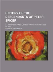 History of the descendants of Peter Spicer; a landholder in New London, Connecticut, as early as 1666,1235062260,9781235062261