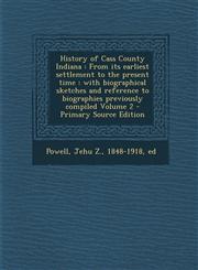 History of Cass County Indiana From its earliest settlement to the present time : with biographical sketches and reference to biographies previously compiled Volume 2 - Primary Source Edition,1295768372,9781295768370