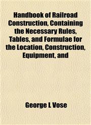 Handbook of Railroad Construction, Containing the Necessary Rules, Tables, and Formulae for the Location, Construction, Equipment, and,1154722880,9781154722888
